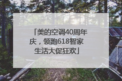 美的空调40周年庆，领跑618智家生活大促狂欢