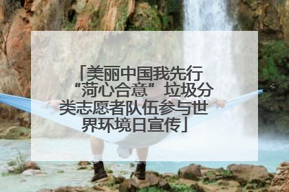 美丽中国我先行 “菏心合意”垃圾分类志愿者队伍参与世界环境日宣传