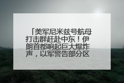 美军尼米兹号航母打击群赶赴中东！伊朗首都响起巨大爆炸声，以军警告部分区域民众紧急撤离