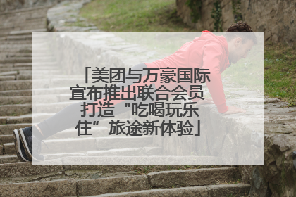 美团与万豪国际宣布推出联合会员 打造“吃喝玩乐住”旅途新体验