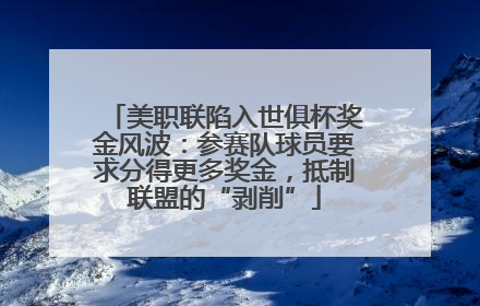 美职联陷入世俱杯奖金风波：参赛队球员要求分得更多奖金，抵制联盟的“剥削”