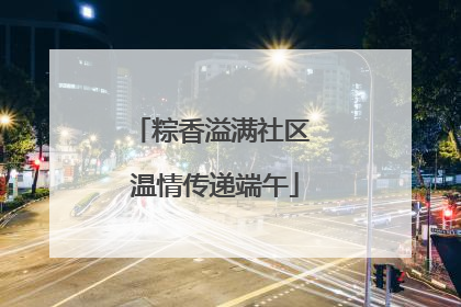 粽香溢满社区 温情传递端午