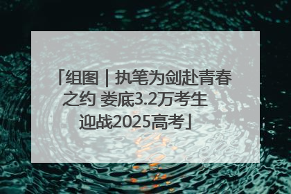 组图｜执笔为剑赴青春之约 娄底3.2万考生迎战2025高考