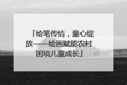 绘笔传情，童心绽放——绘画赋能农村困境儿童成长