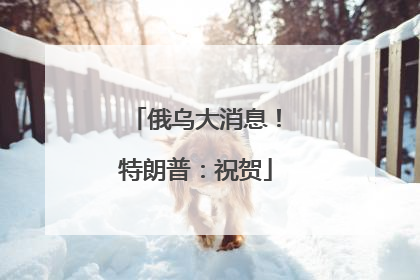 俄乌大消息！特朗普：祝贺