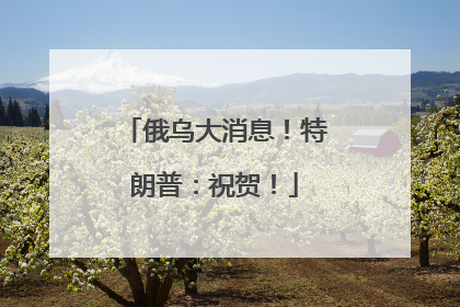 俄乌大消息！特朗普：祝贺！