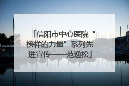 信阳市中心医院“榜样的力量”系列先进宣传——范逸松