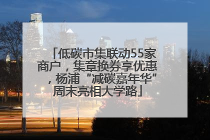 低碳市集联动55家商户，集章换券享优惠，杨浦“减碳嘉年华”周末亮相大学路