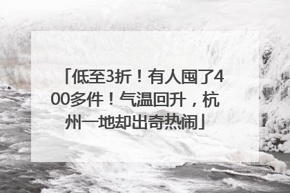 低至3折！有人囤了400多件！气温回升，杭州一地却出奇热闹