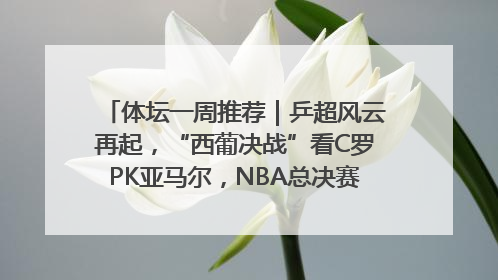 体坛一周推荐｜乒超风云再起，“西葡决战”看C罗PK亚马尔，NBA总决赛上演“正青春”……
