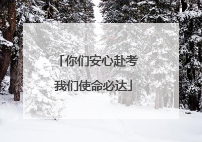 你们安心赴考 我们使命必达