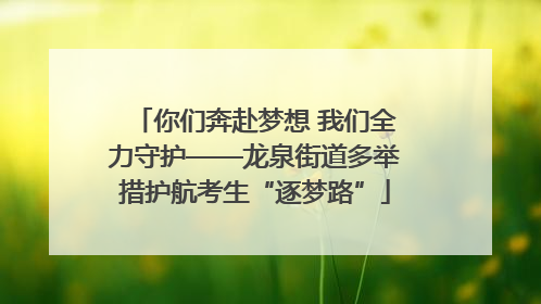 你们奔赴梦想 我们全力守护——龙泉街道多举措护航考生“逐梦路”