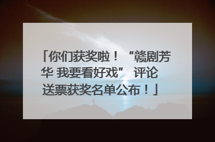 你们获奖啦！“赣剧芳华 我要看好戏” 评论送票获奖名单公布！