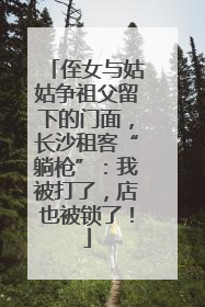侄女与姑姑争祖父留下的门面，长沙租客“躺枪”：我被打了，店也被锁了！