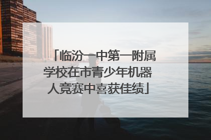 临汾一中第一附属学校在市青少年机器人竞赛中喜获佳绩