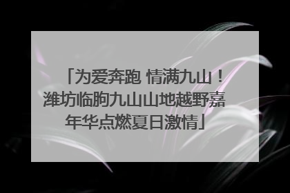 为爱奔跑 情满九山！潍坊临朐九山山地越野嘉年华点燃夏日激情
