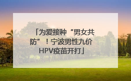 为爱接种“男女共防”！宁波男性九价HPV疫苗开打