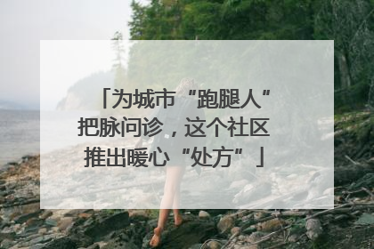 为城市“跑腿人”把脉问诊，这个社区推出暖心“处方”