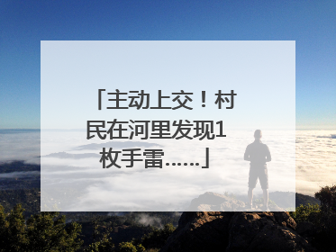 主动上交！村民在河里发现1枚手雷……