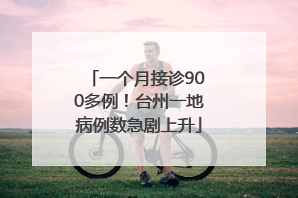 一个月接诊900多例！台州一地病例数急剧上升