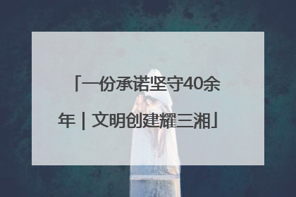 一份承诺坚守40余年｜文明创建耀三湘
