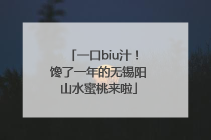 一口biu汁！馋了一年的无锡阳山水蜜桃来啦
