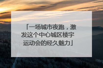一场城市夜跑，激发这个中心城区楼宇运动会的经久魅力