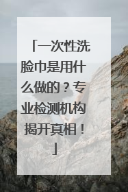 一次性洗脸巾是用什么做的？专业检测机构揭开真相！