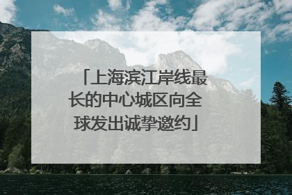 上海滨江岸线最长的中心城区向全球发出诚挚邀约