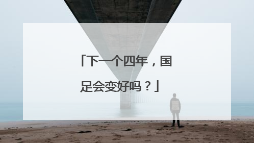 下一个四年，国足会变好吗？