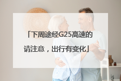 下周途经G25高速的请注意，出行有变化
