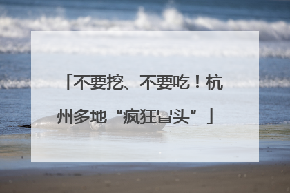 不要挖、不要吃！杭州多地“疯狂冒头”