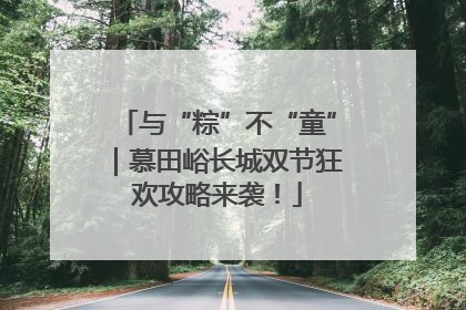 与“粽”不“童”｜慕田峪长城双节狂欢攻略来袭！