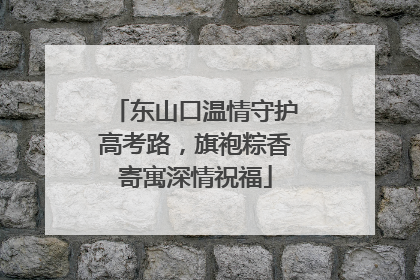 东山口温情守护高考路，旗袍粽香寄寓深情祝福