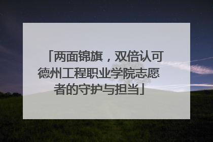 两面锦旗，双倍认可德州工程职业学院志愿者的守护与担当