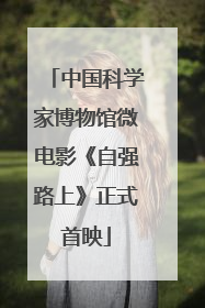 中国科学家博物馆微电影《自强路上》正式首映