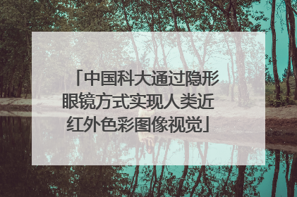 中国科大通过隐形眼镜方式实现人类近红外色彩图像视觉
