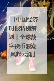 中国经济时报特别策划丨全球数字货币浪潮风起云涌