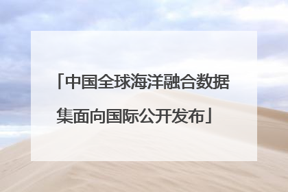 中国全球海洋融合数据集面向国际公开发布