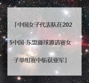 中国女子代表队在2025中国-东盟藤球邀请赛女子单组赛中斩获亚军