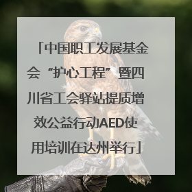 中国职工发展基金会“护心工程”暨四川省工会驿站提质增效公益行动AED使用培训在达州举行