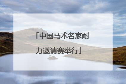 中国马术名家耐力邀请赛举行