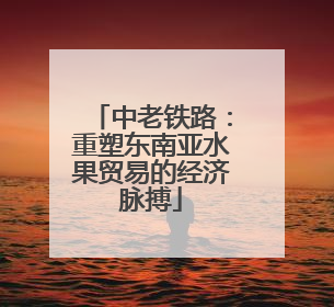 中老铁路：重塑东南亚水果贸易的经济脉搏