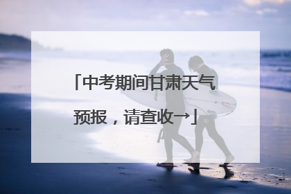 中考期间甘肃天气预报，请查收→