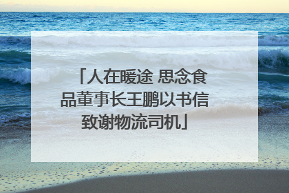 人在暖途 思念食品董事长王鹏以书信致谢物流司机