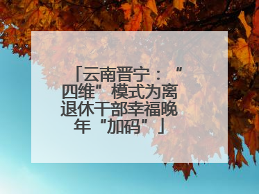 云南晋宁：“四维”模式为离退休干部幸福晚年“加码”
