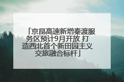 京昆高速新增秦渡服务区预计9月开放 打造西北首个新田园主义交旅融合标杆
