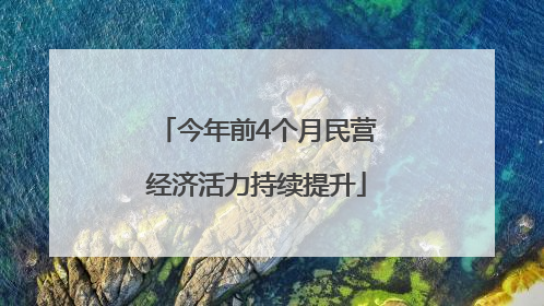 今年前4个月民营经济活力持续提升