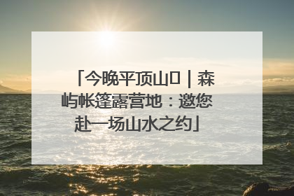 今晚平顶山⑫｜森屿帐篷露营地：邀您赴一场山水之约