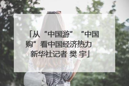 从“中国游”“中国购”看中国经济热力 新华社记者 樊 宇